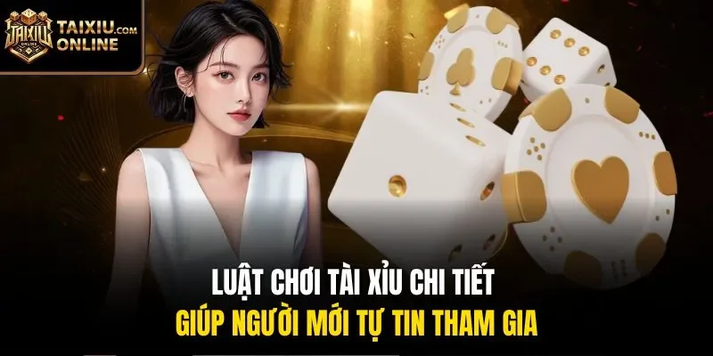 Luật chơi Tài Xỉu chi tiết giúp người mới tự tin tham gia