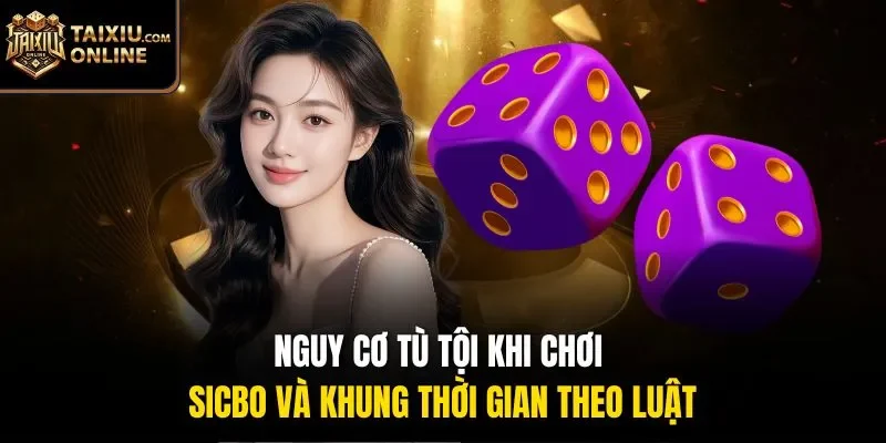 Nguy cơ tù tội khi chơi Sicbo và khung thời gian theo luật